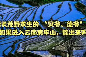 擅长荒野求生的 “贝爷、德爷”，如果进入云南哀牢山，能出来吗视频封面