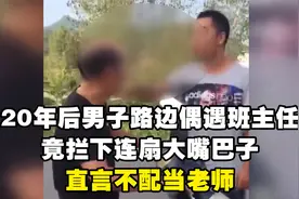 20年后男子路边偶遇班主任，竟拦下连扇大嘴巴子，直言不配当老师视频封面