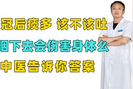 新冠后痰多，该不该吐，痰咽下去会伤害身体么？中医告诉你答案视频封面
