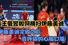 看王曼昱如何横扫伊藤美诚，伊藤美诚完败之后，直呼输的心服口服视频封面