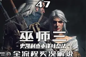 《巫师三·狂猎》全流程解说 第47期  史凯利杰与叶奈法重逢视频封面