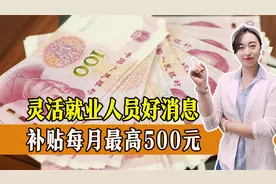 灵活就业人员好消息，补贴每月最高500元，怎么领取？一起来看视频封面