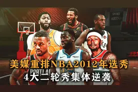 盘点：美媒重排2012年选秀，利拉德只能排第三，4大二轮秀逆袭视频封面
