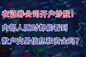 在证券公司开户炒股，内部人随时都能看到散户交易信息和资金吗？视频封面