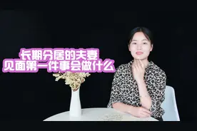 女人用经历告诉你，夫妻长期分居，见面会先做这几件事