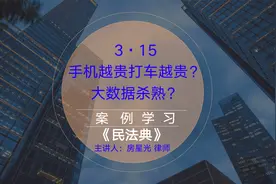 手机越贵打车越贵？大数据杀熟，3·15消费者不答应、法律不允许视频封面