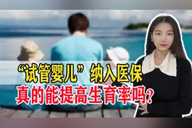 好消息！试管婴儿费用可以生育险报销了，能提高生育率吗？视频封面
