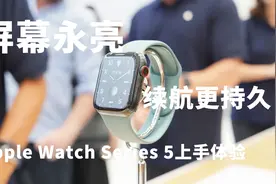 配备永亮显示屏_续航更持久 Apple Watch Series 5现场上手体验视频封面