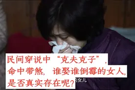 民间传说中“克夫克子”，命中带煞的女人，谁娶谁倒霉，是真的吗视频封面