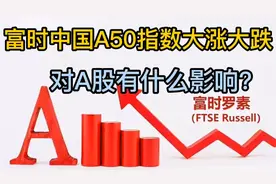 富时中国A50指数是什么，为啥经常大涨大跌，对A股影响大吗？视频封面