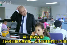 员工爆笑片段：于莎莎直接无视老板，、员工有钱任性自己升舱视频封面