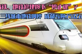 高铁地铁修建按下“停止键”？三线城市地铁叫停，成都亏损75亿元视频封面