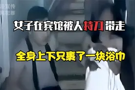 女子在宾馆被人强行带走，全身上下只裹了一块浴巾，发生了什么？视频封面