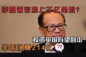李嘉诚亏损上千亿是假的？投资英国4千亿有望回本，半年净赚214亿视频封面