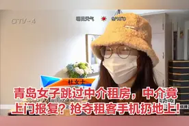 青岛女子跳过中介租房，中介竟上门报复？抢夺租客手机扔地上！视频封面