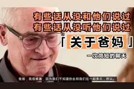 与老爸的一次简短聊天，因为不知道和你还能在一起多久，所以...视频封面