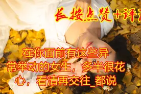 在你面前有这些异常举动的女生，多半很花心，看清再交往_都说视频封面