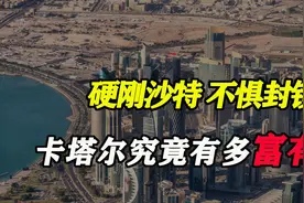 石油比水便宜，硬刚沙特：中东小国卡塔尔究竟有多富有？视频封面