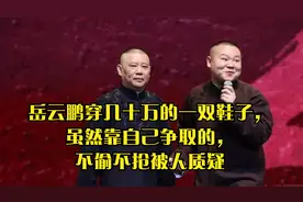 岳云鹏穿几十万的一双鞋子，虽然靠自己争取的，不偷不抢被人质疑视频封面