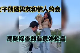 女子外出吃饭，偶遇男友和情人约会，尾随探查却有意外惊喜视频封面
