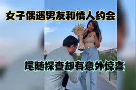 女子外出吃饭，偶遇男友和情人约会，尾随探查却有意外惊喜视频封面