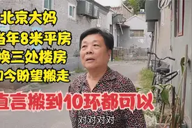 北京大妈当年8平米房换3处楼房，如今盼搬走，直言搬到10环都可以视频封面