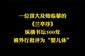 书坛泰斗临摹的《兰亭序》，纵横书坛500余年，书法外行：婴儿体视频封面