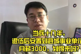 当兵十几年，退伍后安置到县城事业单位，月薪3000，划得来吗？视频封面