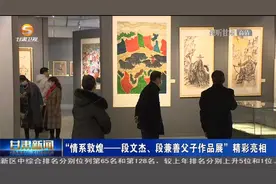 情系敦煌——段文杰、段兼善父子作品展”精彩亮相视频封面