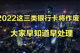 2022三种银行卡可能作废，里面有钱也会注销，老百姓早知道早准备视频封面
