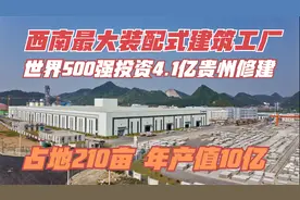 世界500强投4.1亿，在贵州建西南最大装配式建筑工厂，占地210亩