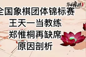 全国象棋团体锦标赛，王天一只当教练，郑惟桐再度缺席。原因剖析视频封面