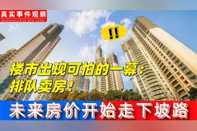 楼市出现可怕一幕：排队卖房！未来房价准备走下坡路！视频封面