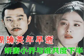 周瑜英年早逝，娇妻小乔与谁共度下半生？说出来你可能不信视频封面