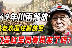 1949年川南解放，数老农围住解放军：我们是红军，周委员来了吗?视频封面