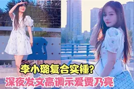 李小璐复合实锤？深夜发文高调示爱贾乃亮：偏爱夏日晚风与你！视频封面