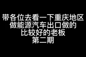 带各位去看一下重庆地区做新能源汽车出口做的比较好的老板第二期视频封面