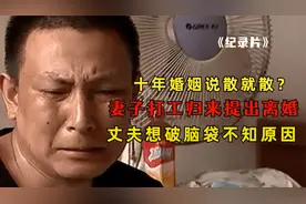 十年婚姻说散就散？妻子外出打工归来要离婚，丈夫直言想不通原因视频封面