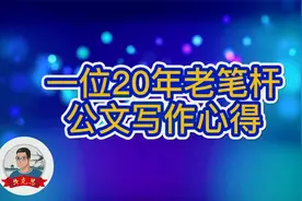 一位20年老笔杆的公文写作心得和体会，值得笔杆子参考借鉴视频封面