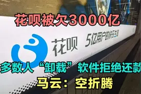 花呗被欠3000亿，多数人“卸载”软件拒绝还款？马云：空折腾视频封面