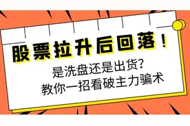 股票拉升后回落！是洗盘还是出货？教你一招看破主力骗术视频封面
