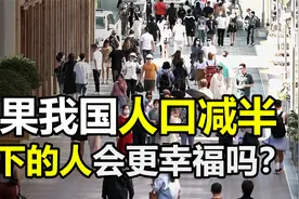 如果我国人口减半，只有7亿人口，剩下的人会过得更幸福吗？视频封面