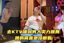 去KTV碰到男人卖力跳舞，跳的简直没眼看，网友：辣眼睛，辣眼睛