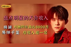盘点明星的天价收入：杨颖片酬高达8000万，易烊千玺年收入超一亿视频封面