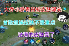 大小乔青白蛇皮肤曝光，首款姐妹皮肤不是重点，法海的皮肤亮了视频封面