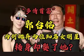 台湾首富”郭台铭：靠前妻70万发家，却再她死后与多名女星纠缠视频封面