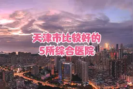 天津市比较好的5所综合医院视频封面