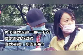 女子打游戏充值一百二十万，要求游戏方退钱，游戏老板：你去上诉视频封面