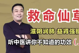 “救命仙草”，能滋阴润肺、益肾强腰就够了吗？听中医讲功效视频封面
