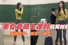 美女老师上课时搞笑瞬间：叫错名字、互怼、被气，不容易啊！视频封面